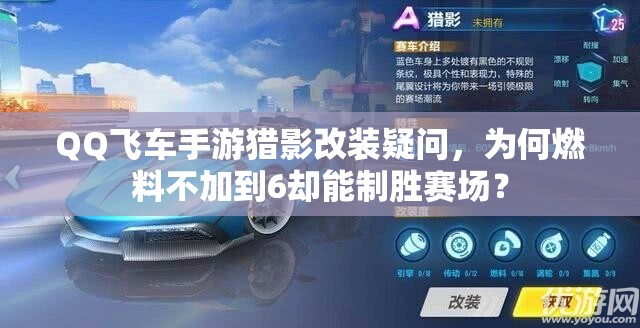 QQ飛車手游獵影改裝疑問，為何燃料不加到6卻能制勝賽場？
