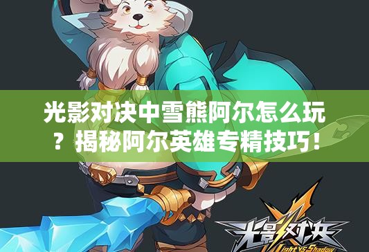 光影對決中雪熊阿爾怎么玩？揭秘阿爾英雄專精技巧！