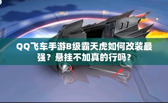 QQ飛車手游B級霸天虎如何改裝最強(qiáng)？懸掛不加真的行嗎？