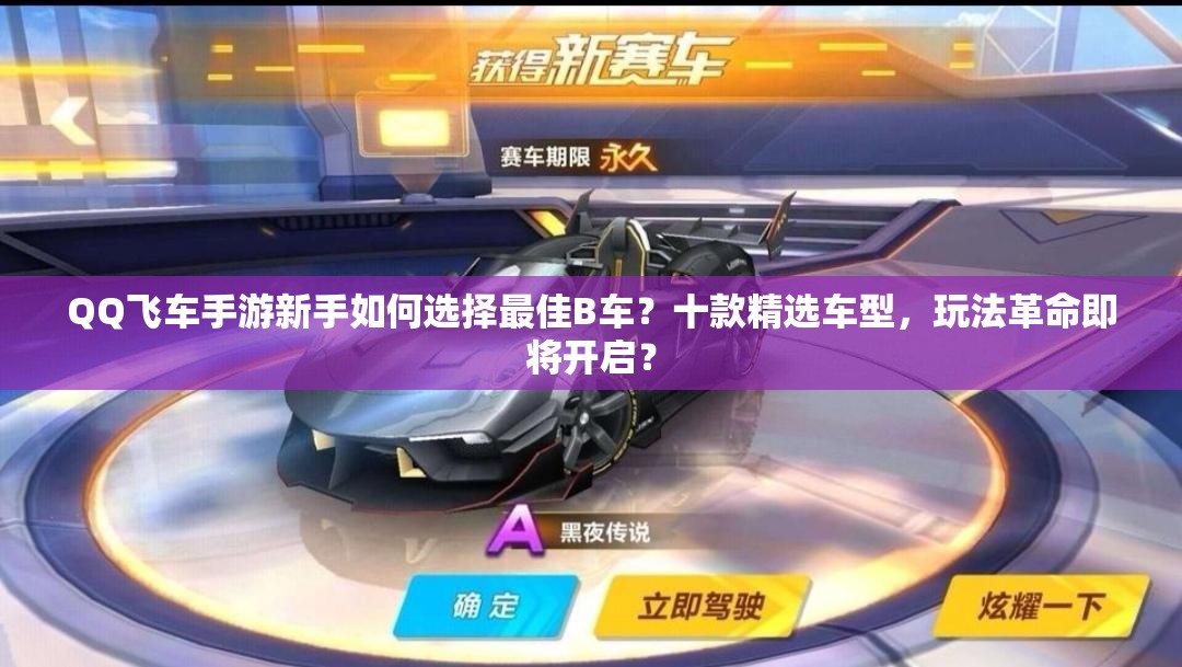 QQ飛車手游新手如何選擇最佳B車？十款精選車型，玩法革命即將開啟？