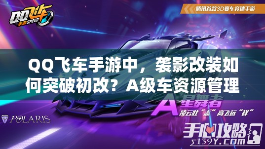 QQ飛車手游中，襲影改裝如何突破初改？A級車資源管理策略揭秘！