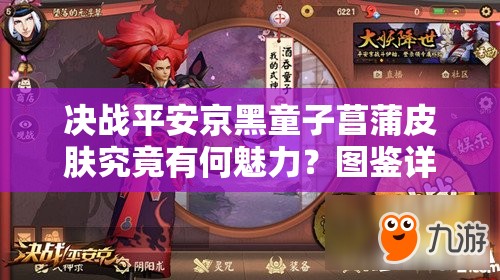決戰(zhàn)平安京黑童子菖蒲皮膚究竟有何魅力？圖鑒詳解帶你一探究竟！