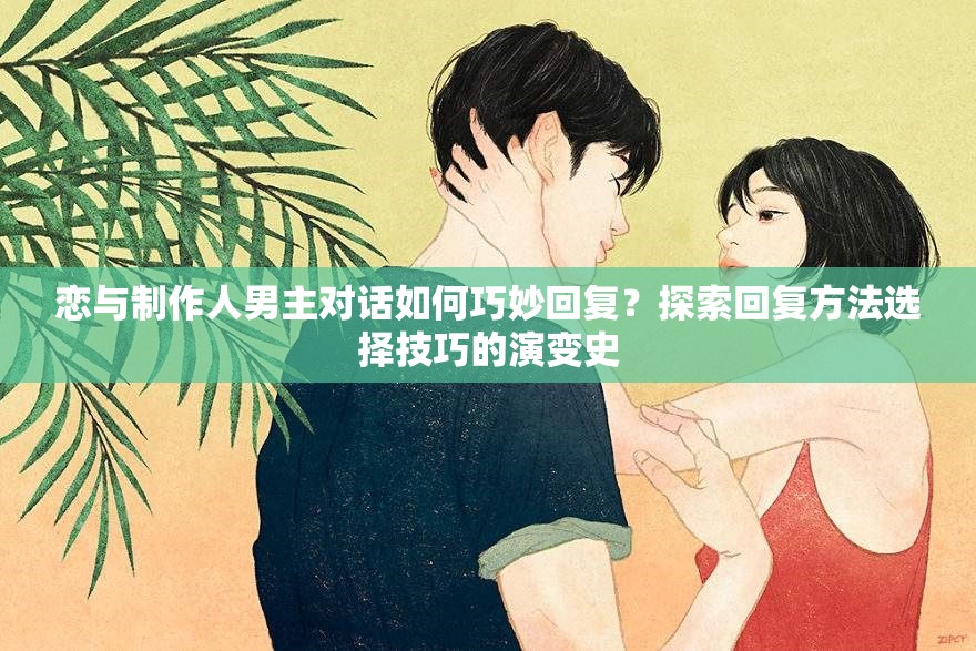 戀與制作人男主對話如何巧妙回復(fù)？探索回復(fù)方法選擇技巧的演變史