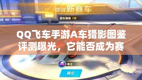 QQ飛車手游A車獵影圖鑒評測曝光，它能否成為賽道新霸主？