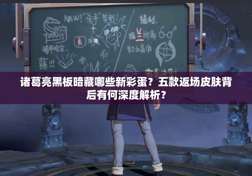 諸葛亮黑板暗藏哪些新彩蛋？五款返場(chǎng)皮膚背后有何深度解析？