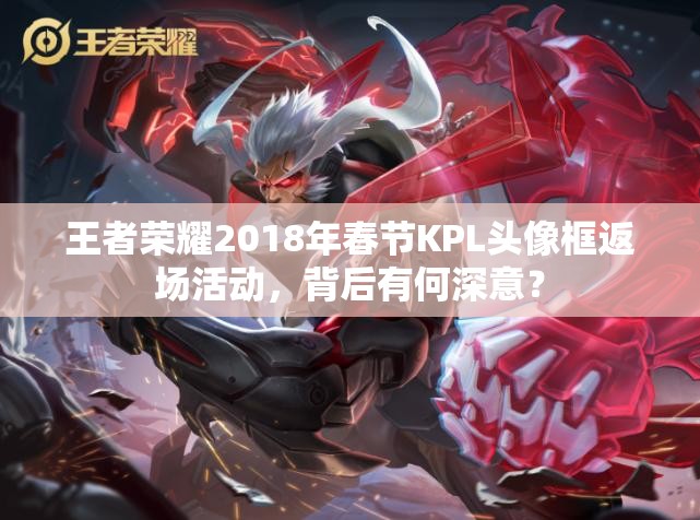 王者榮耀2018年春節(jié)KPL頭像框返場(chǎng)活動(dòng)，背后有何深意？