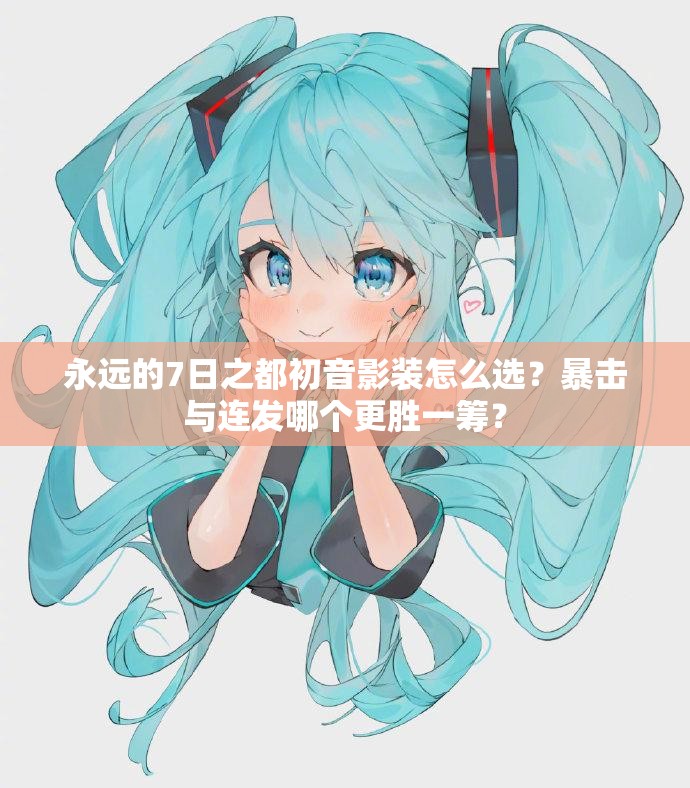 永遠(yuǎn)的7日之都初音影裝怎么選？暴擊與連發(fā)哪個(gè)更勝一籌？