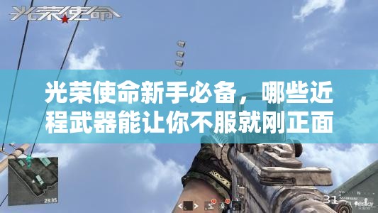 光榮使命新手必備，哪些近程武器能讓你不服就剛正面，猜猜看？