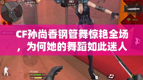 CF孫尚香鋼管舞驚艷全場(chǎng)，為何她的舞蹈如此迷人？快來一探究竟