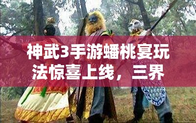 神武3手游蟠桃宴玩法驚喜上線，三界情誼錄究竟隱藏何秘密？