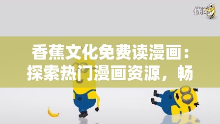 香蕉文化免費讀漫畫：探索熱門漫畫資源，暢享無廣告高清閱讀體驗
