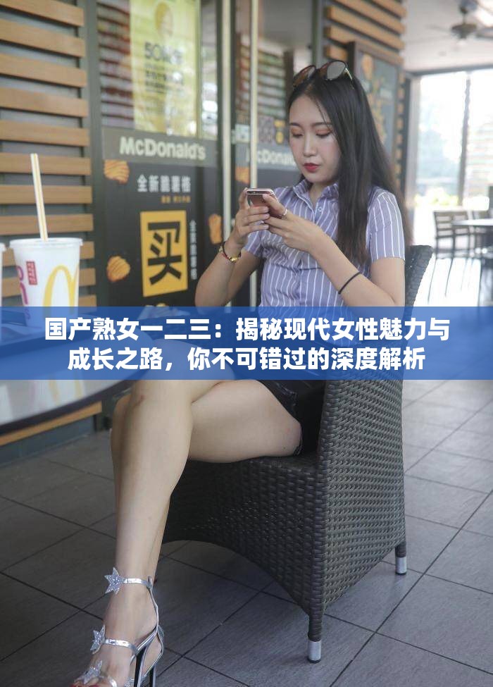 國產(chǎn)熟女一二三：揭秘現(xiàn)代女性魅力與成長之路，你不可錯(cuò)過的深度解析