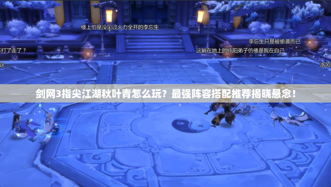 劍網(wǎng)3指尖江湖秋葉青怎么玩？最強(qiáng)陣容搭配推薦揭曉懸念！