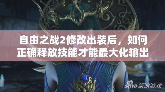 自由之戰(zhàn)2修改出裝后，如何正確釋放技能才能最大化輸出？