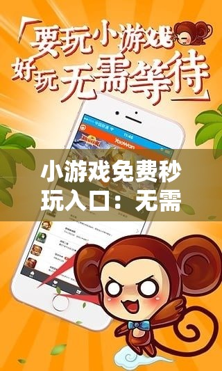 小游戲免費(fèi)秒玩入口：無需下載，立即體驗(yàn)熱門小游戲，暢玩無限樂趣