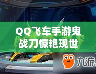 QQ飛車手游鬼戰(zhàn)刀驚艷現(xiàn)世，它的超強(qiáng)屬性及獲取途徑你知道嗎？