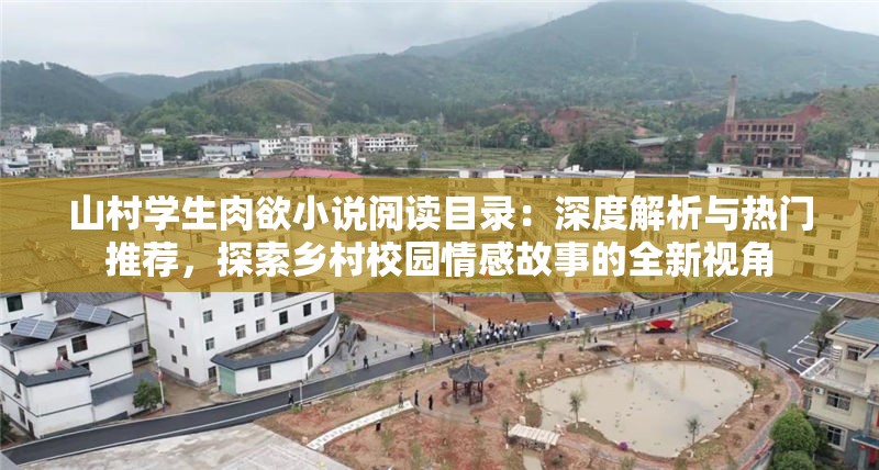 山村學(xué)生肉欲小說閱讀目錄：深度解析與熱門推薦，探索鄉(xiāng)村校園情感故事的全新視角