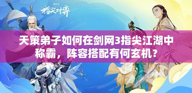 天策弟子如何在劍網(wǎng)3指尖江湖中稱霸，陣容搭配有何玄機？