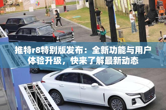 推特r8特別版發(fā)布：全新功能與用戶體驗(yàn)升級，快來了解最新動(dòng)態(tài)