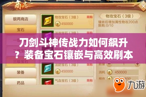 刀劍斗神傳戰(zhàn)力如何飆升？裝備寶石鑲嵌與高效刷本技巧揭秘？