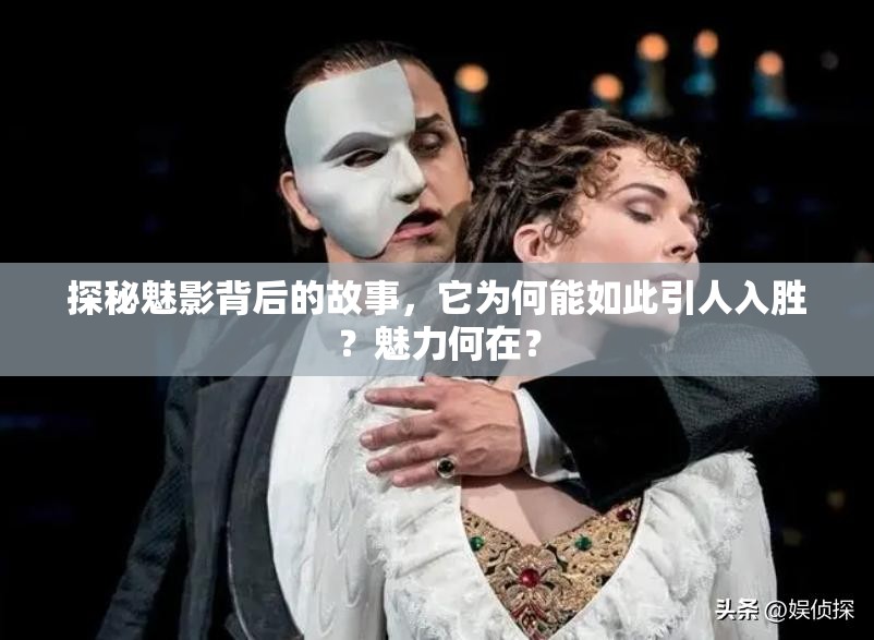 探秘魅影背后的故事，它為何能如此引人入勝？魅力何在？