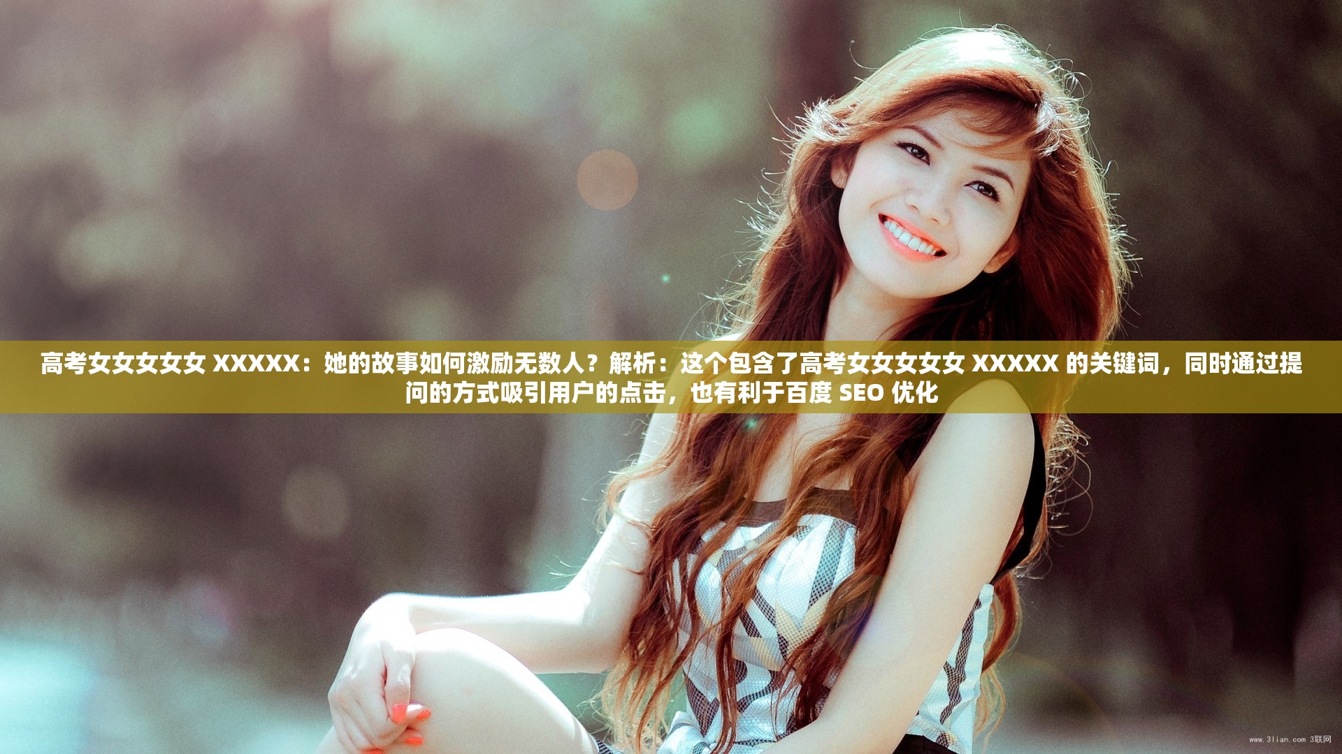 高考女女女女女 XXXXX：她的故事如何激勵(lì)無數(shù)人？解析：這個(gè)包含了高考女女女女女 XXXXX 的關(guān)鍵詞，同時(shí)通過提問的方式吸引用戶的點(diǎn)擊，也有利于百度 SEO 優(yōu)化