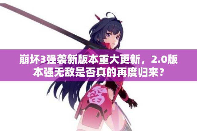 崩壞3強(qiáng)襲新版本重大更新，2.0版本強(qiáng)無敵是否真的再度歸來？