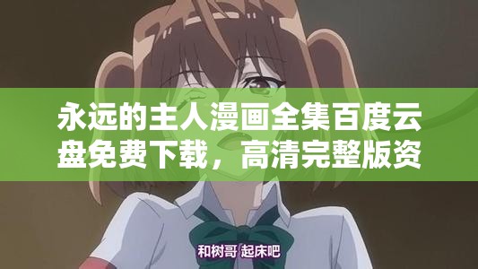 永遠的主人漫畫全集百度云盤免費下載，高清完整版資源分享，漫畫迷必備收藏