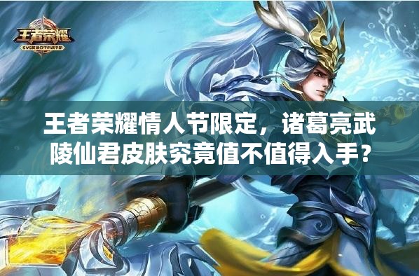 王者榮耀情人節(jié)限定，諸葛亮武陵仙君皮膚究竟值不值得入手？