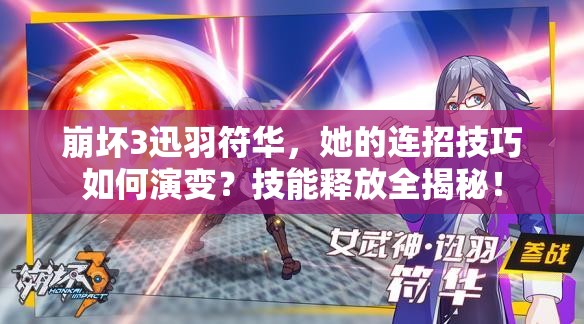 崩壞3迅羽符華，她的連招技巧如何演變？技能釋放全揭秘！