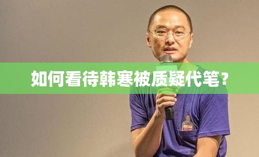 如何看待韓寒被質(zhì)疑代筆？
