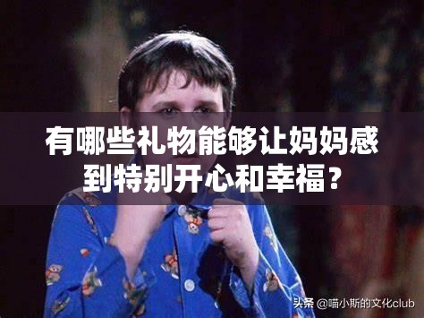 有哪些禮物能夠讓媽媽感到特別開心和幸福？