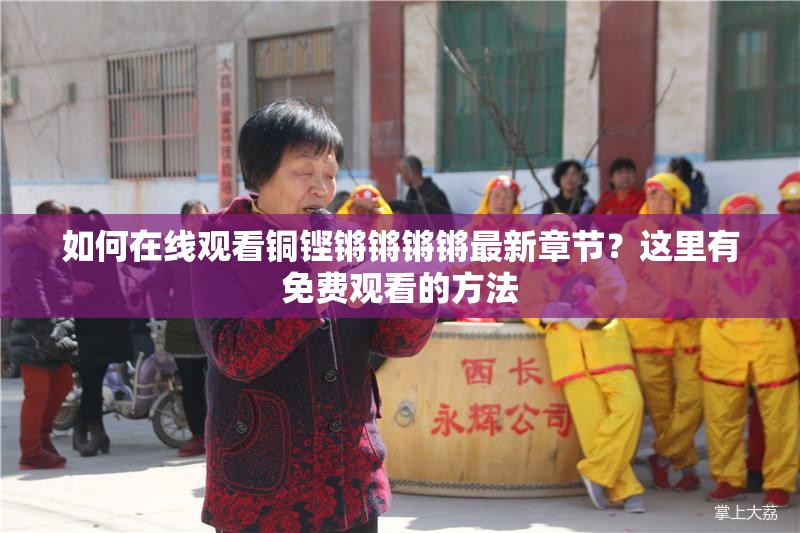 如何在線觀看銅鏗鏘鏘鏘鏘最新章節(jié)？這里有免費(fèi)觀看的方法