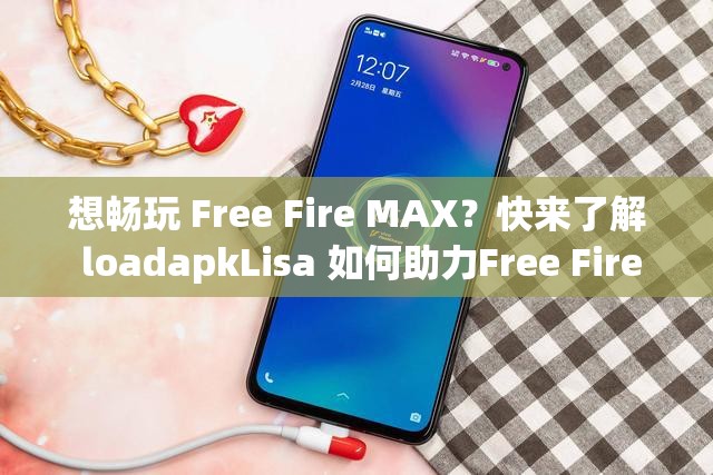 想暢玩 Free Fire MAX？快來了解 loadapkLisa 如何助力Free Fire MAX loadapkLisa 到底是什么？為何引發(fā)關注？探索 Free Fire MAX 與 loadapkLisa 的神秘關聯(lián)，你知道多少？