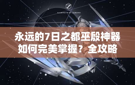 永遠的7日之都巫殷神器如何完美掌握？全攻略帶你揭秘！