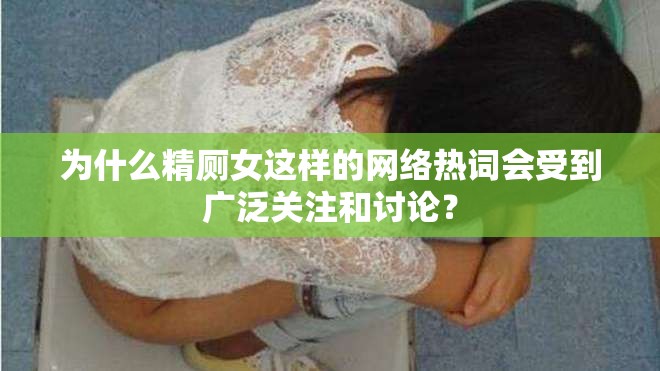 為什么精廁女這樣的網絡熱詞會受到廣泛關注和討論？