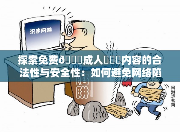 探索免費??成人???內容的合法性與安全性：如何避免網絡陷阱？