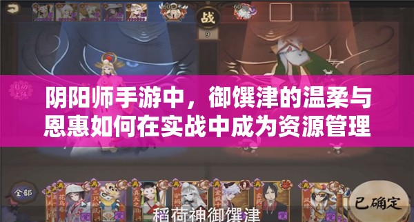 陰陽(yáng)師手游中，御饌津的溫柔與恩惠如何在實(shí)戰(zhàn)中成為資源管理關(guān)鍵？策略揭秘！
