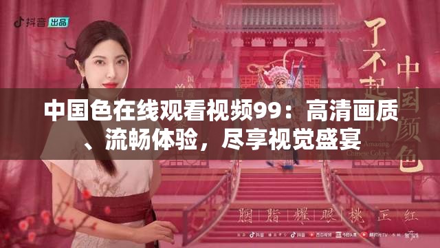 中國色在線觀看視頻99：高清畫質(zhì)、流暢體驗(yàn)，盡享視覺盛宴