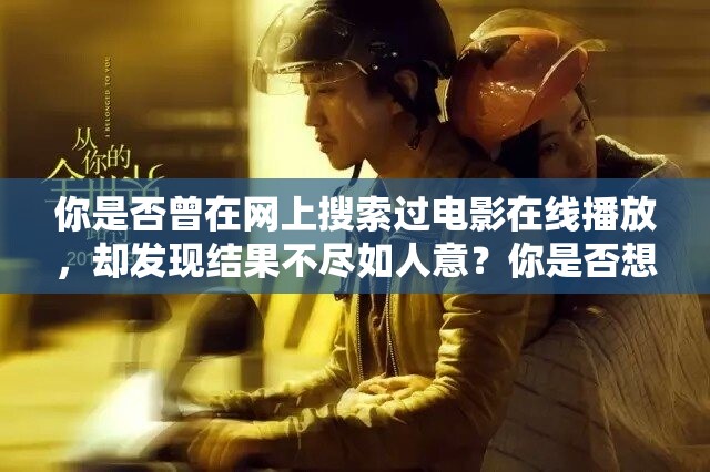 你是否曾在網(wǎng)上搜索過電影在線播放，卻發(fā)現(xiàn)結(jié)果不盡如人意？你是否想找到一個(gè)安全、可靠、免費(fèi)的電影在線播放平臺(tái)？如果你的答案是肯定的，那么你一定要看這部電影