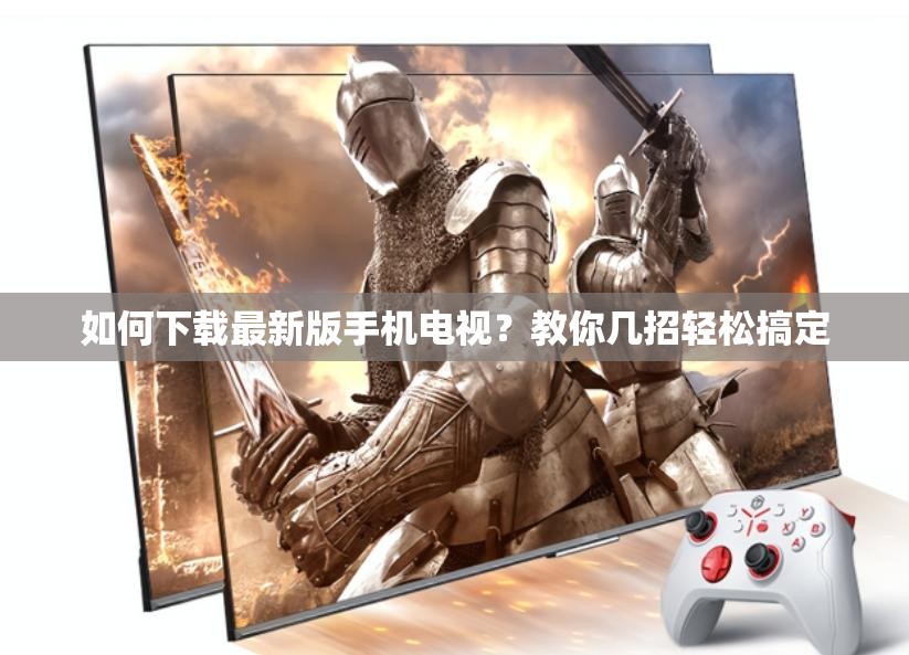 如何下載最新版手機(jī)電視？教你幾招輕松搞定
