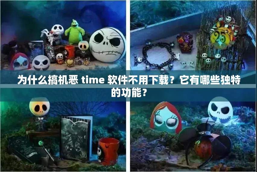 為什么搞機(jī)惡 time 軟件不用下載？它有哪些獨(dú)特的功能？