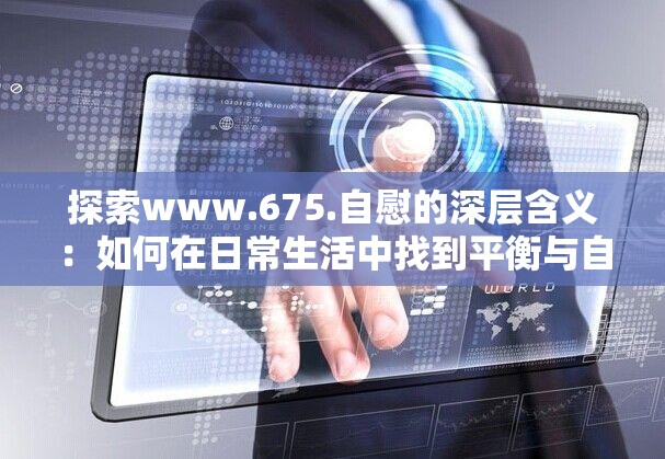 探索www.675.自慰的深層含義：如何在日常生活中找到平衡與自我滿足？