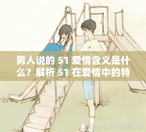 男人說的 51 愛情含義是什么？解析 51 在愛情中的特殊意義