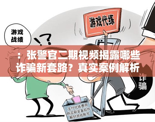 ：張警官二期視頻揭露哪些詐騙新套路？真實案例解析教你識別陷阱保障財產(chǎn)安全（說明：采用提問+實用價值模式，詐騙新套路符合近期網(wǎng)絡(luò)防騙熱點，真實案例解析增強(qiáng)可信度，保障財產(chǎn)安全突出用戶利益點完整保留張警官二期視頻關(guān)鍵詞，39字符合SEO長度要求，同時包含揭露-識別-保障等動詞增強(qiáng)搜索匹配度）
