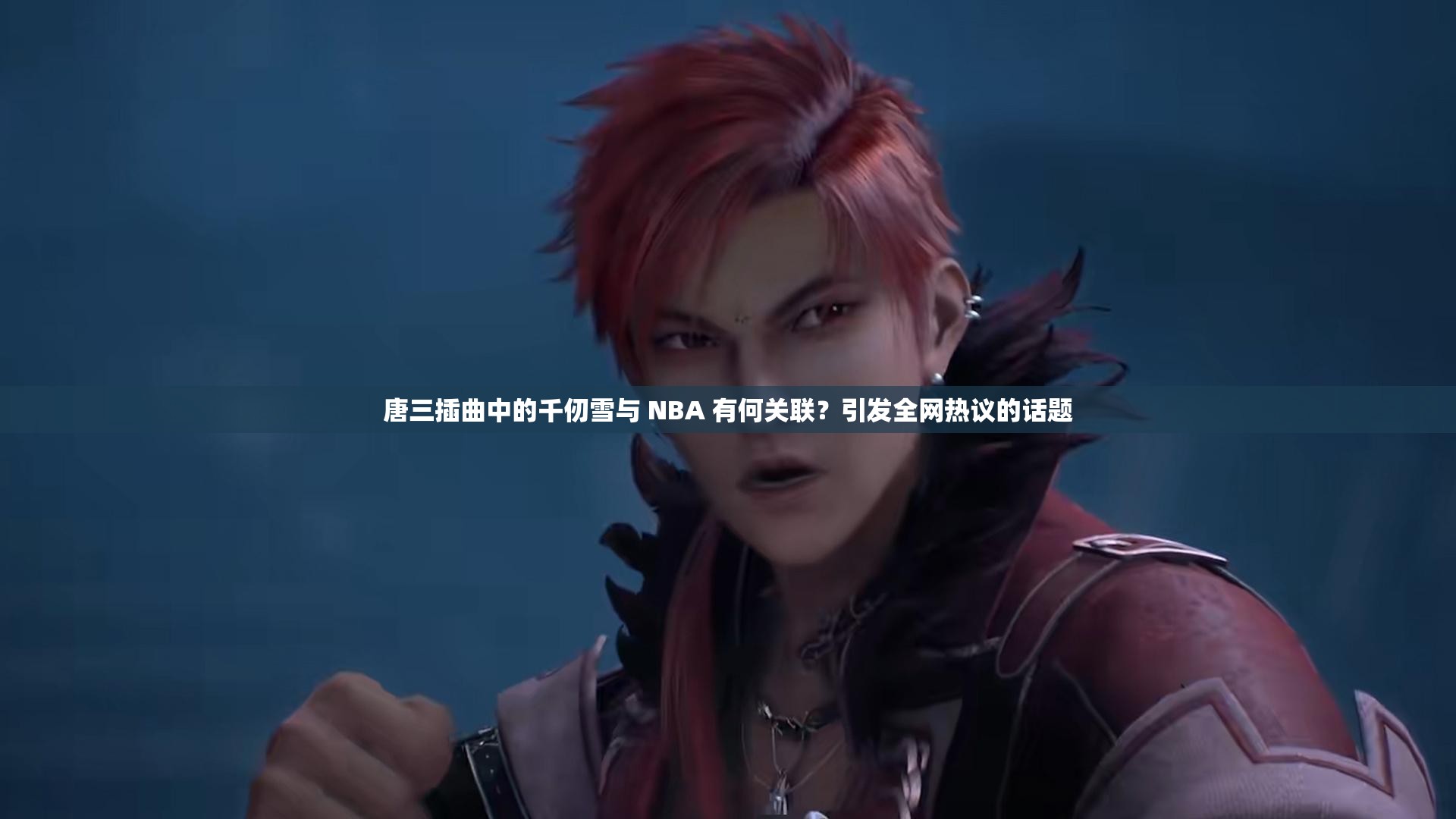 唐三插曲中的千仞雪與 NBA 有何關(guān)聯(lián)？引發(fā)全網(wǎng)熱議的話題