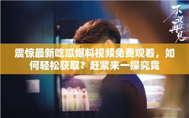 震驚最新吃瓜爆料視頻免費(fèi)觀看，如何輕松獲??？趕緊來一探究竟