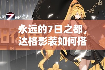 永遠(yuǎn)的7日之都，達(dá)格影裝如何搭配？突破影裝演變史揭秘！
