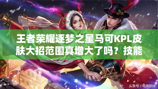 王者榮耀逐夢之星馬可KPL皮膚大招范圍真增大了嗎？技能特效全解析