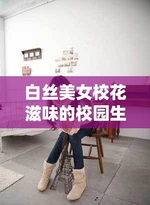 白絲美女?；ㄗ涛兜男@生活揭秘：青春與純真的完美融合